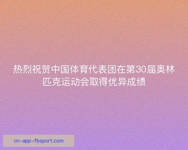 热烈祝贺中国体育代表团在第30届奥林匹克运动会取得优异成绩